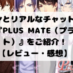 推しメンとリアルなチャットを楽しめる!『PLUS MATE(プラスメイト)』をご紹介!【レビュー・感想】