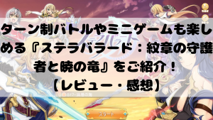 ターン制バトルやミニゲームも楽しめる『ステラバラード：紋章の守護者と暁の竜』をご紹介！【レビュー・感想】