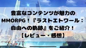 豊富なコンテンツが魅力のMMORPG！『ラストエトワール：自由への軌跡』をご紹介！【レビュー・感想】