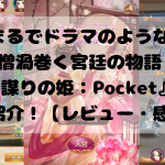 まるでドラマのような愛憎渦巻く宮廷の物語!『謀りの姫:Pocket』をご紹介!【レビュー・感想】